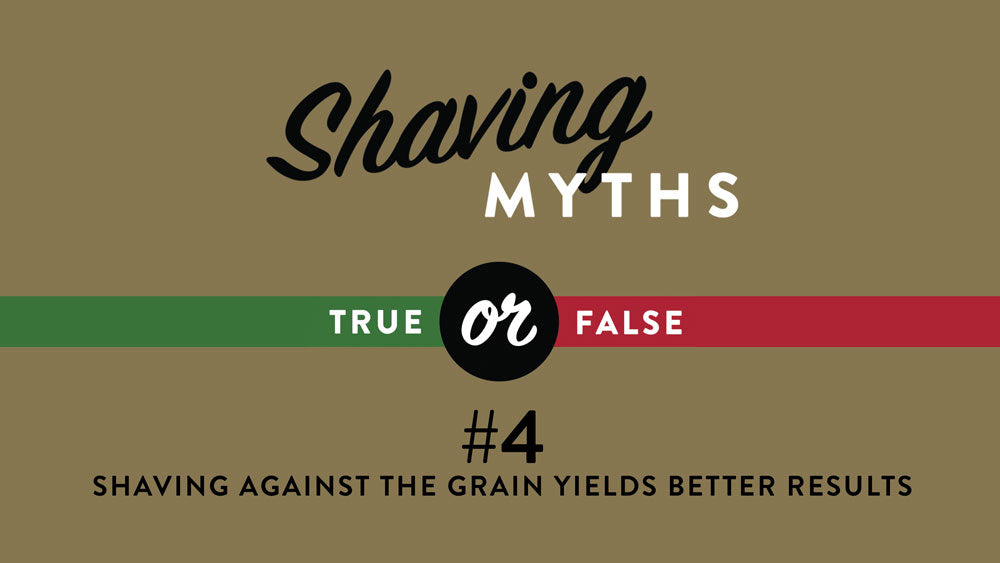 SHAVING MYTH #4: Shaving Against The Grain Yields Better Results